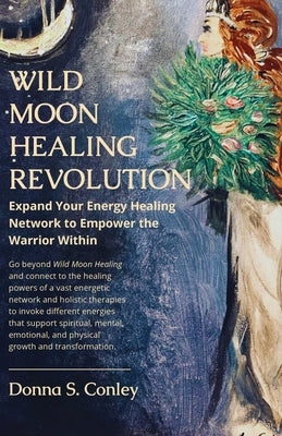 Wild Moon Healing Revolution: Expand Your Energy Healing Network to Empower the Warrior Within by Conley, Donna S.