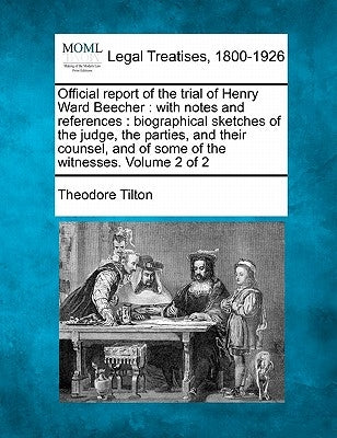 Official report of the trial of Henry Ward Beecher: with notes and references: biographical sketches of the judge, the parties, and their counsel, and by Tilton, Theodore