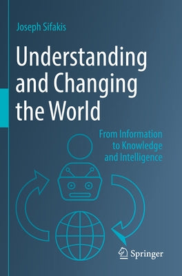 Understanding and Changing the World: From Information to Knowledge and Intelligence by Sifakis, Joseph
