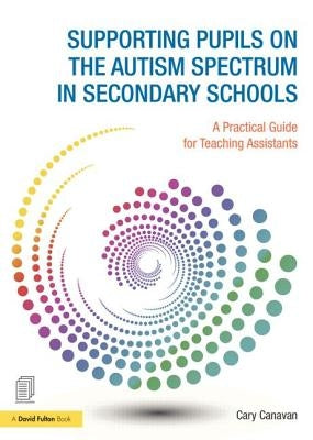 Supporting Pupils on the Autism Spectrum in Secondary Schools: A Practical Guide for Teaching Assistants by Canavan, Carolyn