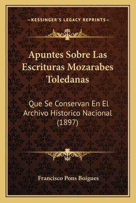 Apuntes Sobre Las Escrituras Mozarabes Toledanas: Que Se Conservan En El Archivo Historico Nacional (1897) by Boigues, Francisco Pons