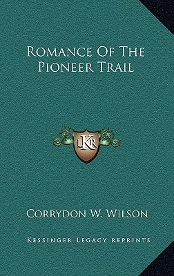Romance Of The Pioneer Trail by Wilson, Corrydon W.