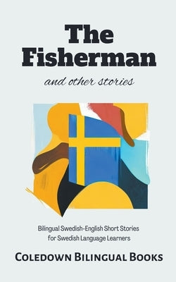 The Fisherman and Other Stories: Bilingual Swedish-English Short Stories for Swedish Language Learners by Books, Coledown Bilingual