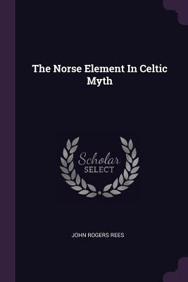 The Norse Element In Celtic Myth by Rees, John Rogers