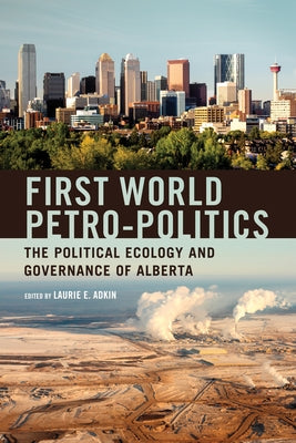 First World Petro-Politics: The Political Ecology and Governance of Alberta by Adkin, Laurie