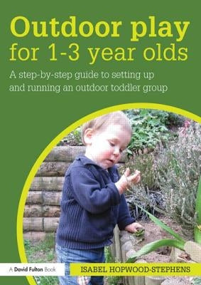 Outdoor Play for 1--3 Year Olds: How to set up and run your own outdoor toddler group by Hopwood-Stephens, Isabel
