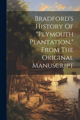 Bradford's History Of "plymouth Plantation." From The Original Manuscript by Anonymous