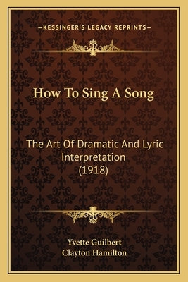 How To Sing A Song: The Art Of Dramatic And Lyric Interpretation (1918) by Guilbert, Yvette