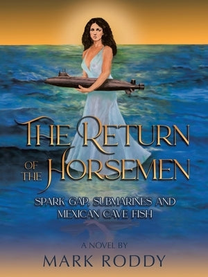 The Return of the Horsemen: Spark Gap, Submarines and Mexican Cave Fish by Roddy, Mark
