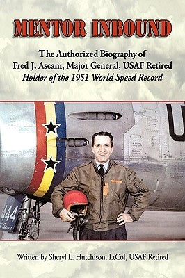 Mentor Inbound: The Authorized Biography of Fred J. Ascani, Major General, USAF Retired: Holder of the 1951 World Speed Record by Hutchison, Sheryl L.