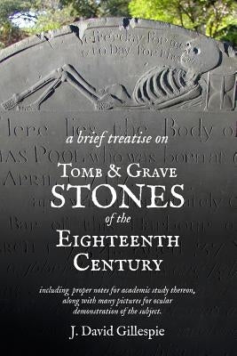 A Brief Treatise on Tomb and Grave Stones of the Eighteenth Century by Gillespie, J. David