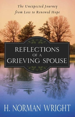 Reflections of a Grieving Spouse: The Unexpected Journey from Loss to Renewed Hope by Wright, H. Norman