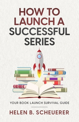 How To Launch A Successful Series: Your Book Launch Survival Guide by Scheuerer, Helen B.