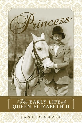 Princess: The Early Life of Queen Elizabeth II by Dismore, Jane