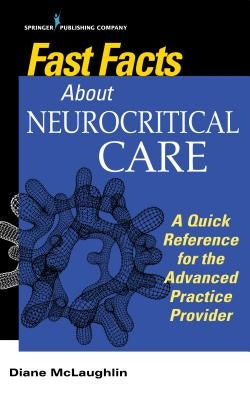Fast Facts About Neurocritical Care: What Nurse Practitioners and Physician Assistants Need to Know by McLaughlin, Diane C. Dnp