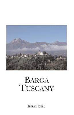 Barga Tuscany: A walking tour of the historic center of the beautiful medieval hill town of Barga, (Lucca) Tuscany, Italy by Bell, Kerry