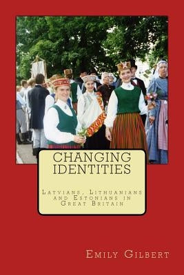 Changing Identities: Latvians, Lithuanians and Estonians in Great Britain by Gilbert, Emily