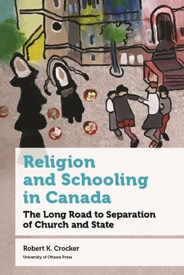 Religion and Schooling in Canada: The Long Road to Separation of Church and State by Crocker, Robert H.