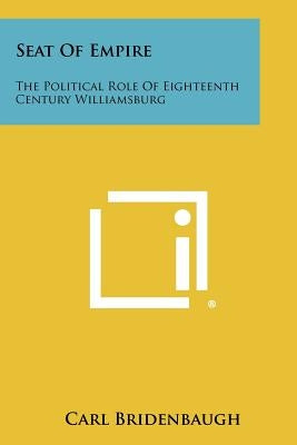 Seat Of Empire: The Political Role Of Eighteenth Century Williamsburg by Bridenbaugh, Carl