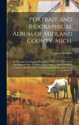 Portrait and Biographical Album of Midland County, Mich.: Containing Portraits and Biographical Sketches of Prominent and Representative Citizens of t by Brothers, Chapman