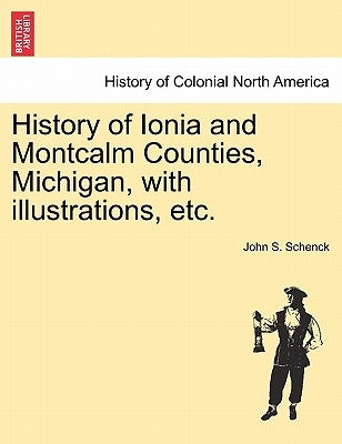 History of Ionia and Montcalm Counties, Michigan, with illustrations, etc. by Schenck, John S.