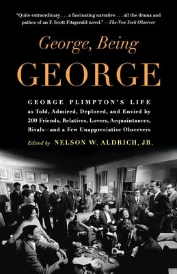 George, Being George: George Plimpton's Life as Told, Admired, Deplored, and Envied by 200 Friends, Relatives, Lovers, Acquaintances, Rivals--and a Fe by Aldrich, Nelson W.