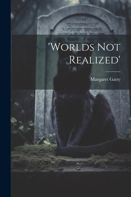 'worlds Not Realized' by Gatty, Margaret