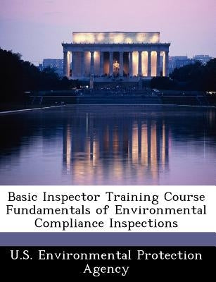 Basic Inspector Training Course Fundamentals of Environmental Compliance Inspections by U S Environmental Protection Agency