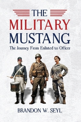 The Military Mustang: A Journey from Enlisted to Officer by Seyl, Brandon