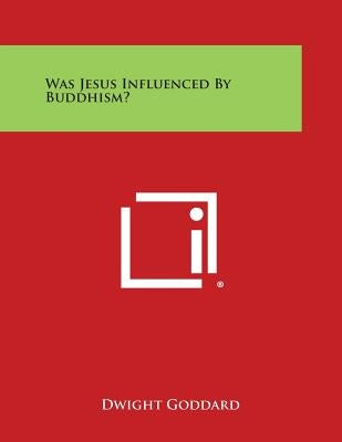 Was Jesus Influenced by Buddhism? by Goddard, Dwight
