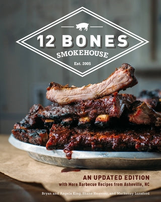 12 Bones Smokehouse: An Updated Edition with More Barbecue Recipes from Asheville, NC by King, Bryan