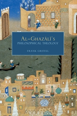 Al-Ghazali's Philosophical Theology by Griffel