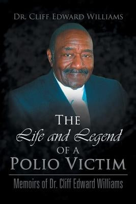 The Life and Legend of a Polio Victim: Memoirs of Dr. Cliff Edward Williams by Dr Cliff Edward Williams