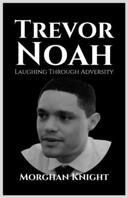 Trevor Noah: Laughing Through Adversity by Knight, Morghan