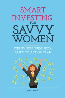 Smart Investing for Savvy Women: Step-by-Step Guide from Basics to Action Plan by Brooks, Jamie