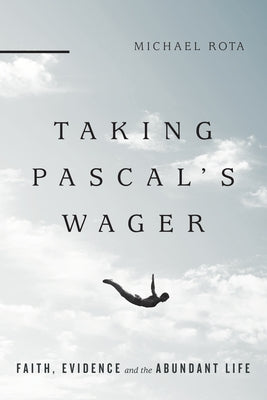 Taking Pascal's Wager: Faith, Evidence and the Abundant Life by Rota, Michael