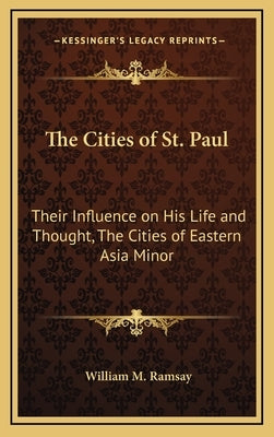 The Cities of St. Paul: Their Influence on His Life and Thought, The Cities of Eastern Asia Minor by Ramsay, William M.