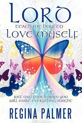 Lord Teach Me How to Love Myself: Just one touch from You will make Everything alright by Palmer, Regina