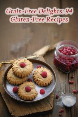 Grain-Free Delights: 94 Gluten-Free Recipes by Away, de Whisked