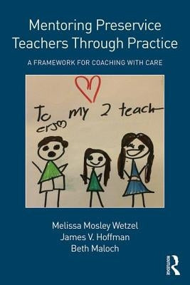 Mentoring Preservice Teachers Through Practice: A Framework for Coaching with CARE by Wetzel, Melissa Mosley