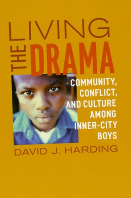 Living the Drama: Community, Conflict, and Culture among Inner-City Boys by Harding, David J.
