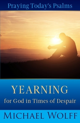Praying Today's Psalms: Yearning for God in Times of Despair by Wolff, Michael