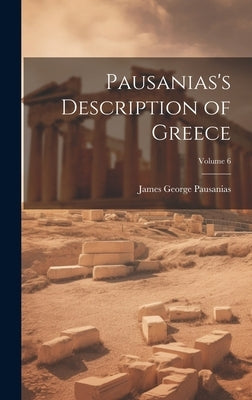 Pausanias's Description of Greece; Volume 6 by Pausanias, James George