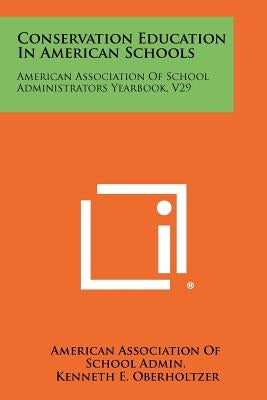 Conservation Education in American Schools: American Association of School Administrators Yearbook, V29 by American Association of School Admin