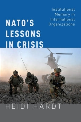 Nato's Lessons in Crisis: Institutional Memory in International Organizations by Hardt, Heidi
