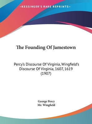 The Founding of Jamestown: Percy's Discourse of Virginia, Wingfield's Discourse of Virginia, 1607, 1619 (1907) by Percy, George