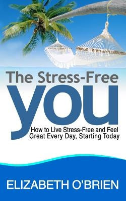 The Stress-Free You: How to Live Stress-Free and Feel Great Every Day, Starting Today by O'Brien, Elizabeth
