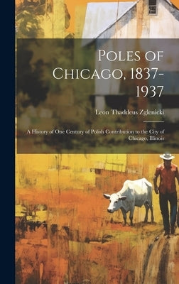Poles of Chicago, 1837-1937; a History of One Century of Polish Contribution to the City of Chicago, Illinois by Zglenicki, Leon Thaddeus 1890-