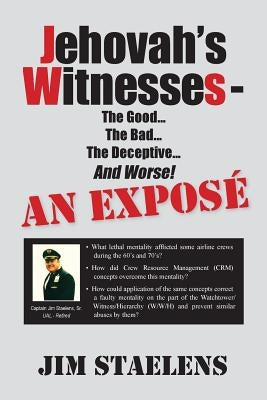 Jehovah's Witnesses - The Good... The Bad... The Deceptive... And Worse! An Exposé - by Staelens, Jim