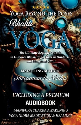 Yoga Beyond the Poses - Bhakti Yoga. Including A Premium Audiobook: Yoga Nidra Meditation - Manipura Chakra Awakening And Healing!: The Ultimate Begin by Natha, Shreyananda